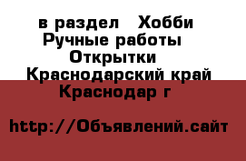  в раздел : Хобби. Ручные работы » Открытки . Краснодарский край,Краснодар г.